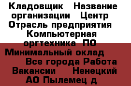 Кладовщик › Название организации ­ Центр › Отрасль предприятия ­ Компьютерная, оргтехника, ПО › Минимальный оклад ­ 20 000 - Все города Работа » Вакансии   . Ненецкий АО,Пылемец д.